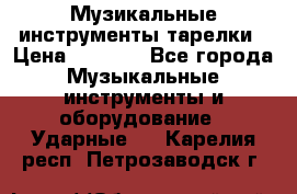 Музикальные инструменты тарелки › Цена ­ 3 500 - Все города Музыкальные инструменты и оборудование » Ударные   . Карелия респ.,Петрозаводск г.